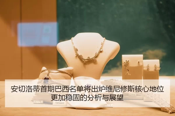 安切洛蒂首期巴西名单将出炉维尼修斯核心地位更加稳固的分析与展望（pgdianzi）