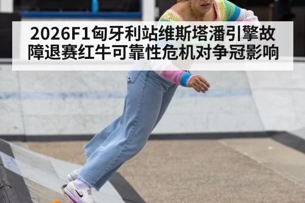 2026F1匈牙利站维斯塔潘引擎故障退赛红牛可靠性危机对争冠影响 - pgdianzi