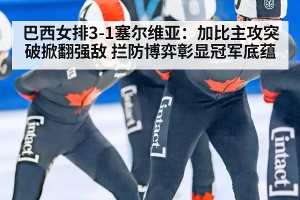 巴西女排3-1塞尔维亚：加比主攻突破掀翻强敌 拦防博弈彰显冠军底蕴 - pgdianzi