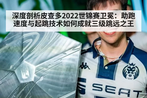 深度剖析皮查多2022世锦赛卫冕：助跑速度与起跳技术如何成就三级跳远之王 - pgdianzi