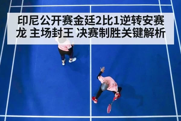 印尼公开赛金廷2比1逆转安赛龙 主场封王 决赛制胜关键解析 - pgdianzi