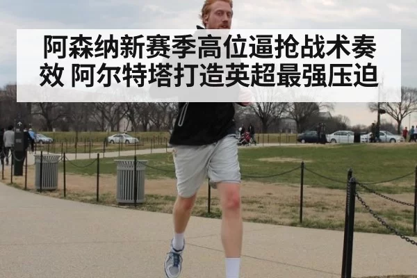 阿森纳新赛季高位逼抢战术奏效 阿尔特塔打造英超最强压迫 - pgdianzi