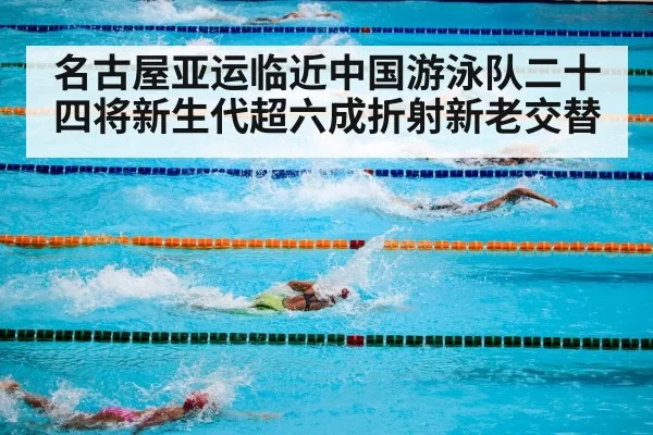 名古屋亚运临近中国游泳队二十四将新生代超六成折射新老交替 - pgdianzi